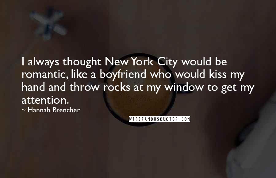 Hannah Brencher Quotes: I always thought New York City would be romantic, like a boyfriend who would kiss my hand and throw rocks at my window to get my attention.