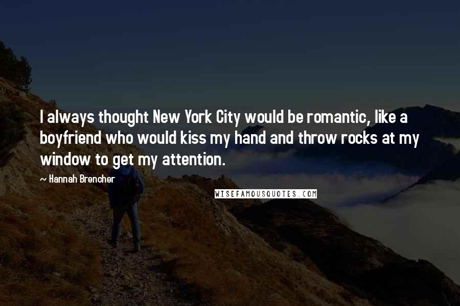 Hannah Brencher Quotes: I always thought New York City would be romantic, like a boyfriend who would kiss my hand and throw rocks at my window to get my attention.