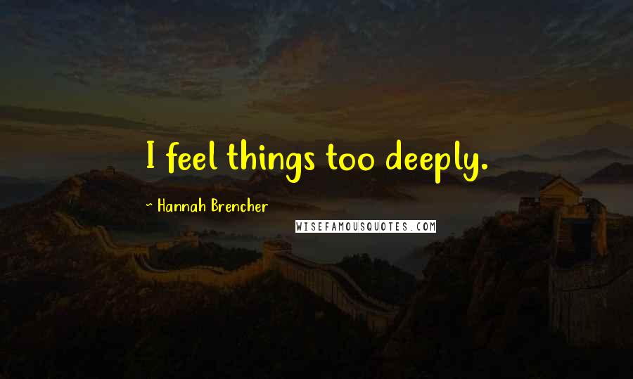 Hannah Brencher Quotes: I feel things too deeply.
