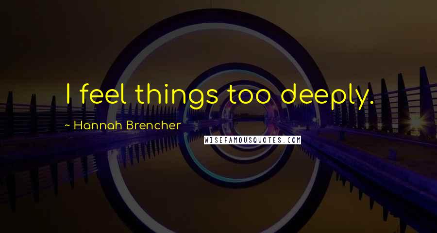 Hannah Brencher Quotes: I feel things too deeply.