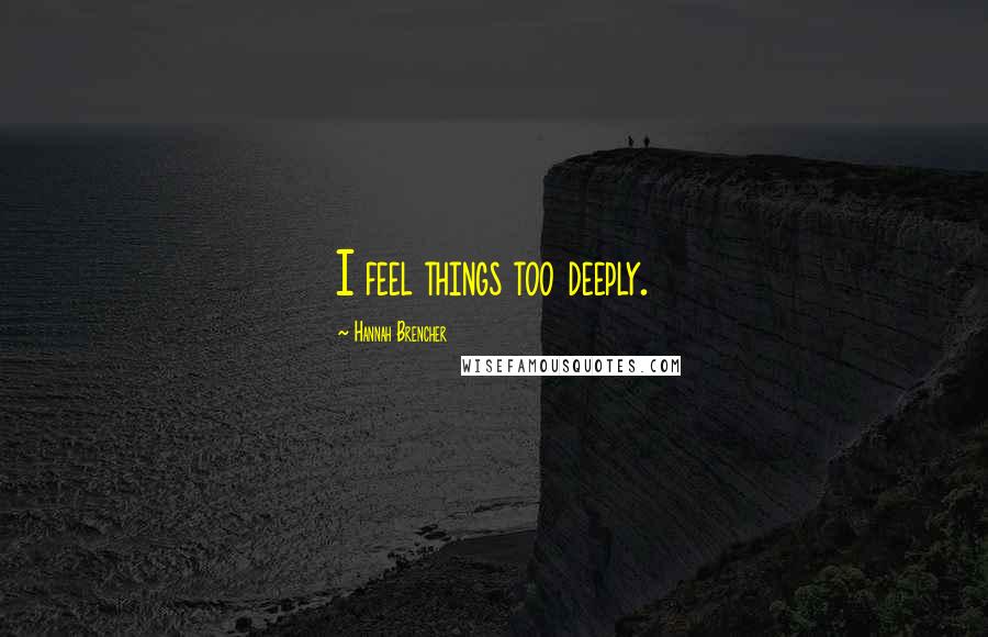 Hannah Brencher Quotes: I feel things too deeply.