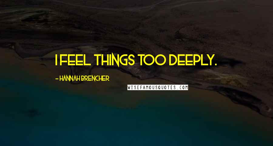 Hannah Brencher Quotes: I feel things too deeply.
