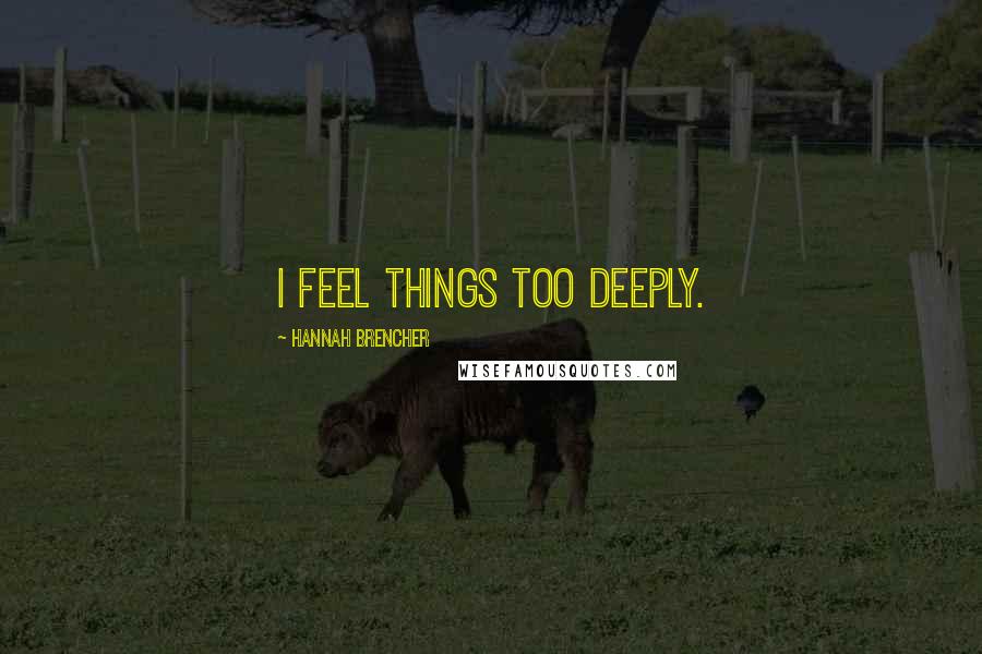 Hannah Brencher Quotes: I feel things too deeply.