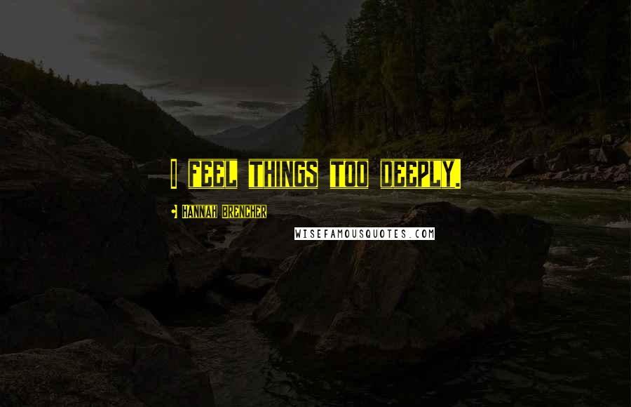 Hannah Brencher Quotes: I feel things too deeply.