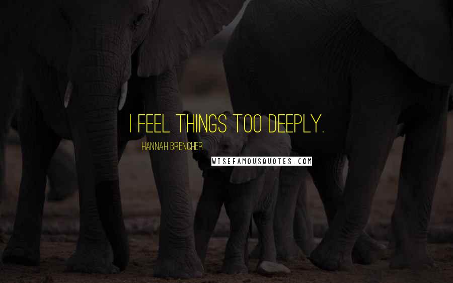 Hannah Brencher Quotes: I feel things too deeply.