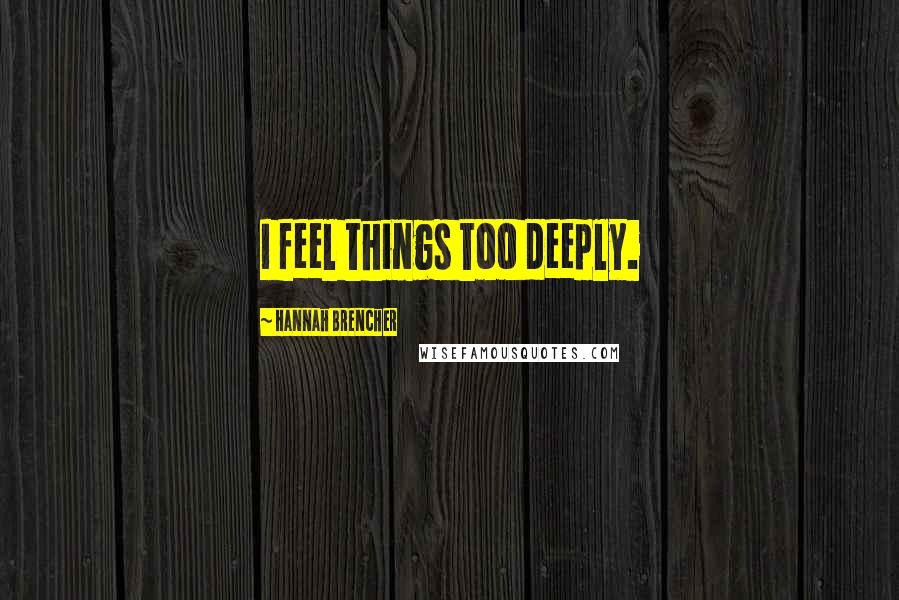 Hannah Brencher Quotes: I feel things too deeply.