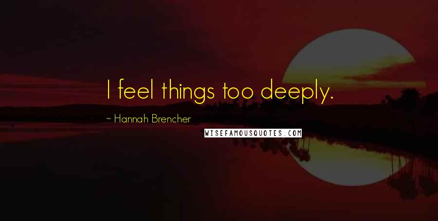 Hannah Brencher Quotes: I feel things too deeply.