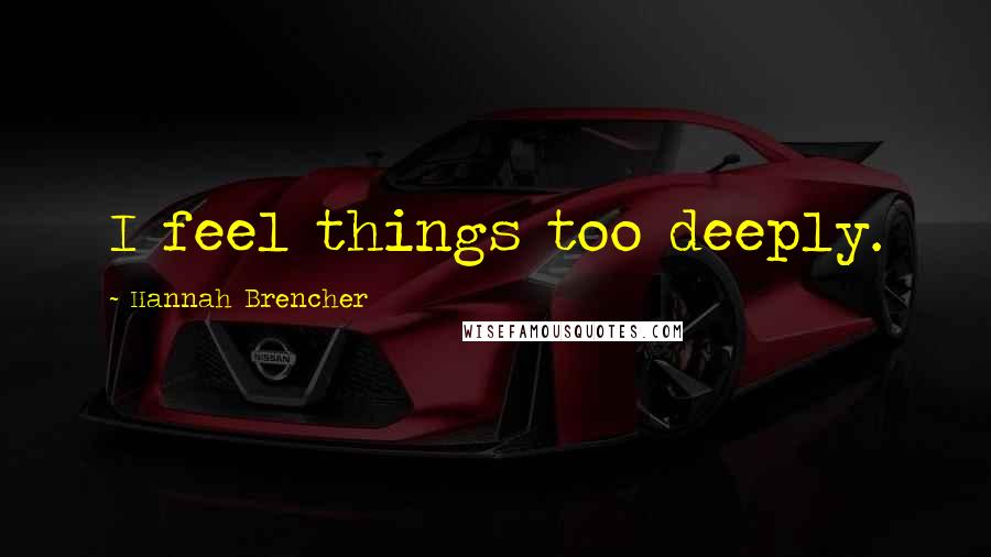 Hannah Brencher Quotes: I feel things too deeply.