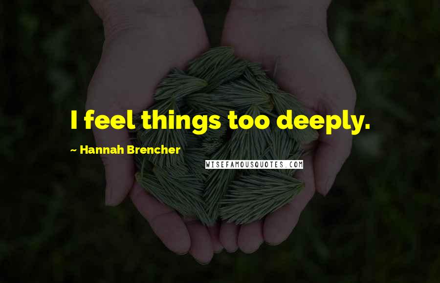Hannah Brencher Quotes: I feel things too deeply.