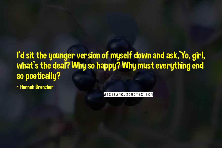 Hannah Brencher Quotes: I'd sit the younger version of myself down and ask,'Yo, girl, what's the deal? Why so happy? Why must everything end so poetically?