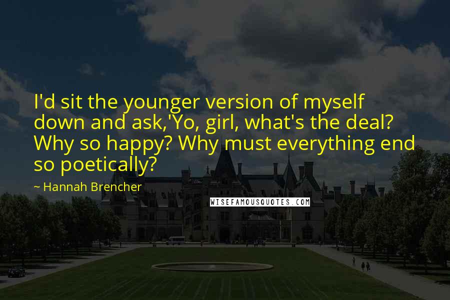 Hannah Brencher Quotes: I'd sit the younger version of myself down and ask,'Yo, girl, what's the deal? Why so happy? Why must everything end so poetically?