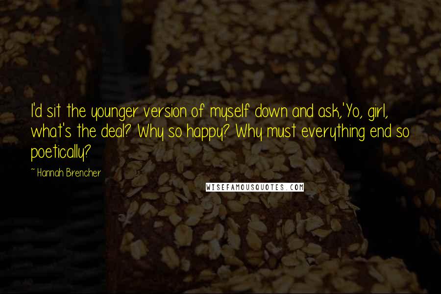 Hannah Brencher Quotes: I'd sit the younger version of myself down and ask,'Yo, girl, what's the deal? Why so happy? Why must everything end so poetically?