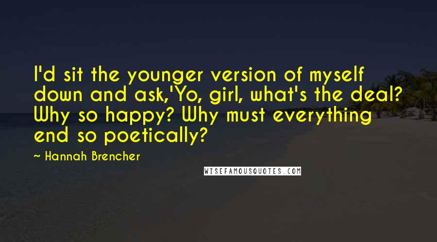 Hannah Brencher Quotes: I'd sit the younger version of myself down and ask,'Yo, girl, what's the deal? Why so happy? Why must everything end so poetically?