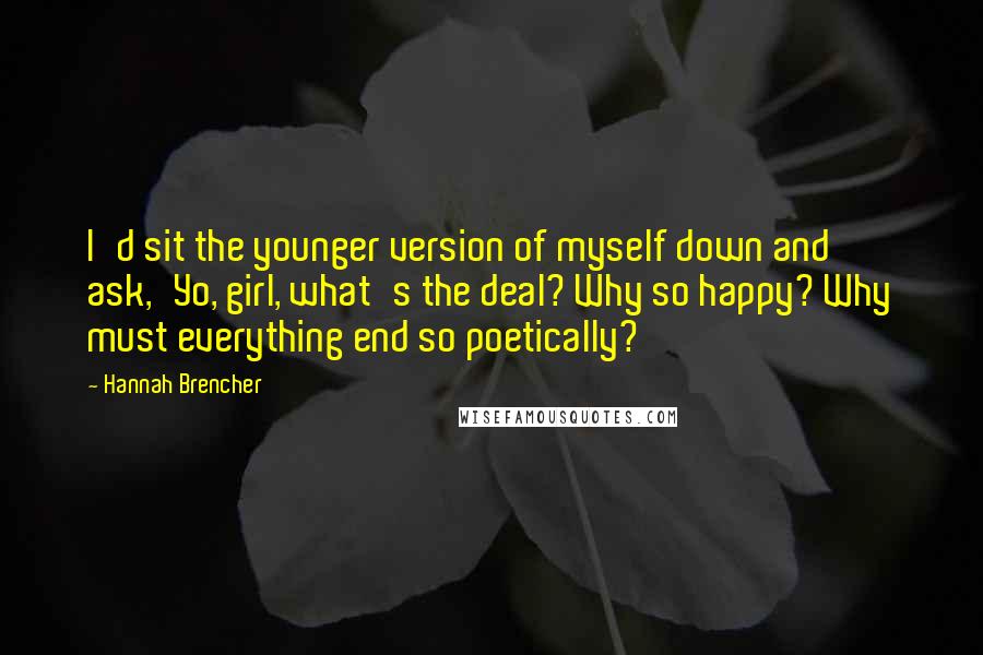 Hannah Brencher Quotes: I'd sit the younger version of myself down and ask,'Yo, girl, what's the deal? Why so happy? Why must everything end so poetically?