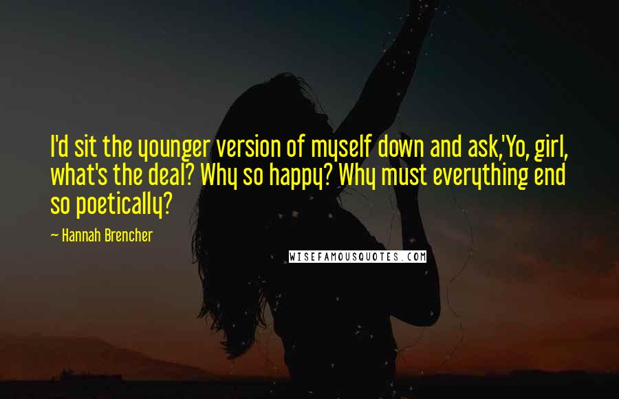 Hannah Brencher Quotes: I'd sit the younger version of myself down and ask,'Yo, girl, what's the deal? Why so happy? Why must everything end so poetically?