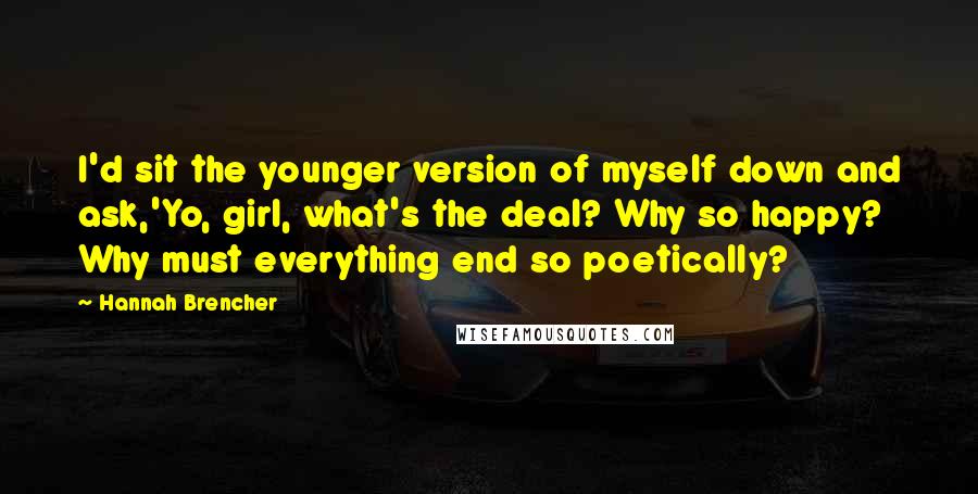 Hannah Brencher Quotes: I'd sit the younger version of myself down and ask,'Yo, girl, what's the deal? Why so happy? Why must everything end so poetically?