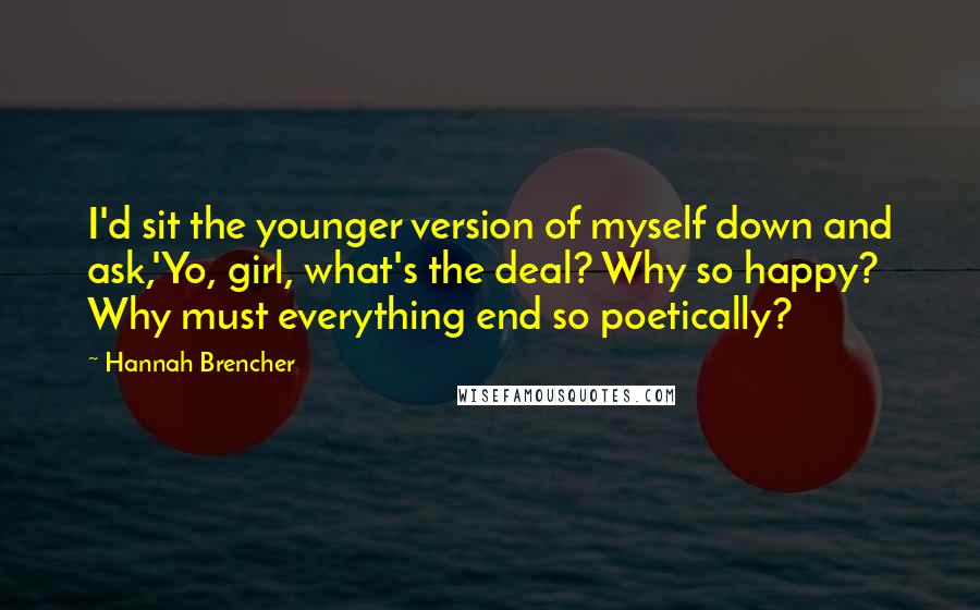 Hannah Brencher Quotes: I'd sit the younger version of myself down and ask,'Yo, girl, what's the deal? Why so happy? Why must everything end so poetically?