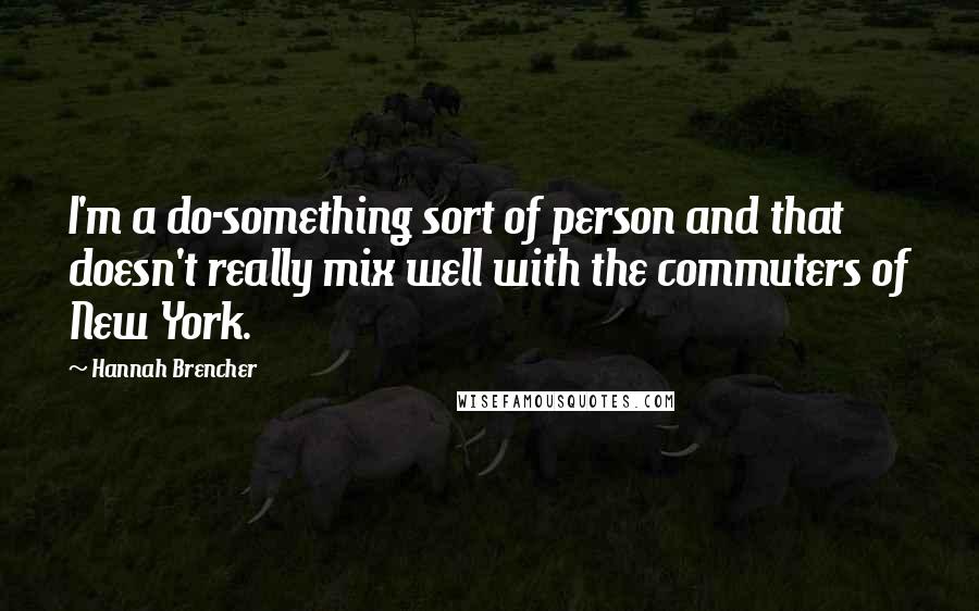 Hannah Brencher Quotes: I'm a do-something sort of person and that doesn't really mix well with the commuters of New York.