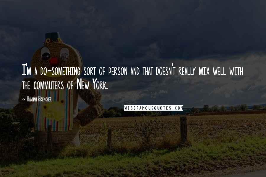 Hannah Brencher Quotes: I'm a do-something sort of person and that doesn't really mix well with the commuters of New York.