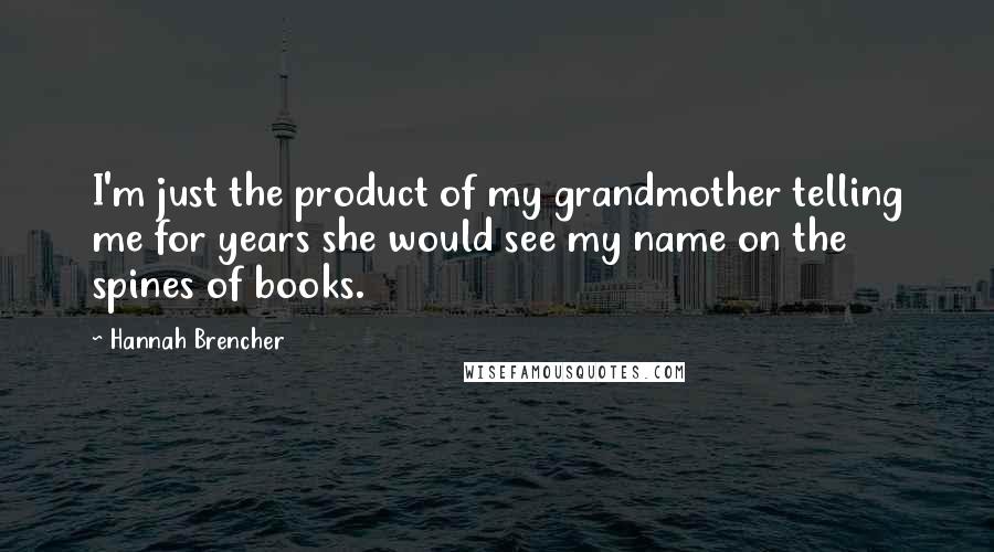 Hannah Brencher Quotes: I'm just the product of my grandmother telling me for years she would see my name on the spines of books.