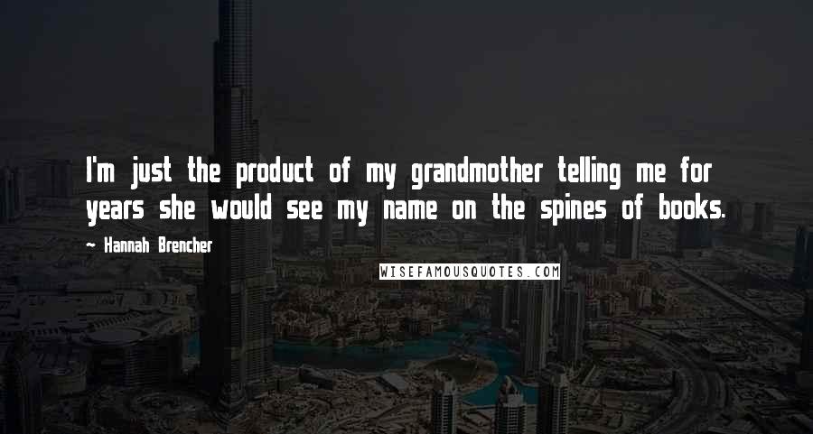 Hannah Brencher Quotes: I'm just the product of my grandmother telling me for years she would see my name on the spines of books.