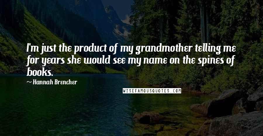 Hannah Brencher Quotes: I'm just the product of my grandmother telling me for years she would see my name on the spines of books.