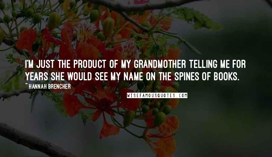 Hannah Brencher Quotes: I'm just the product of my grandmother telling me for years she would see my name on the spines of books.