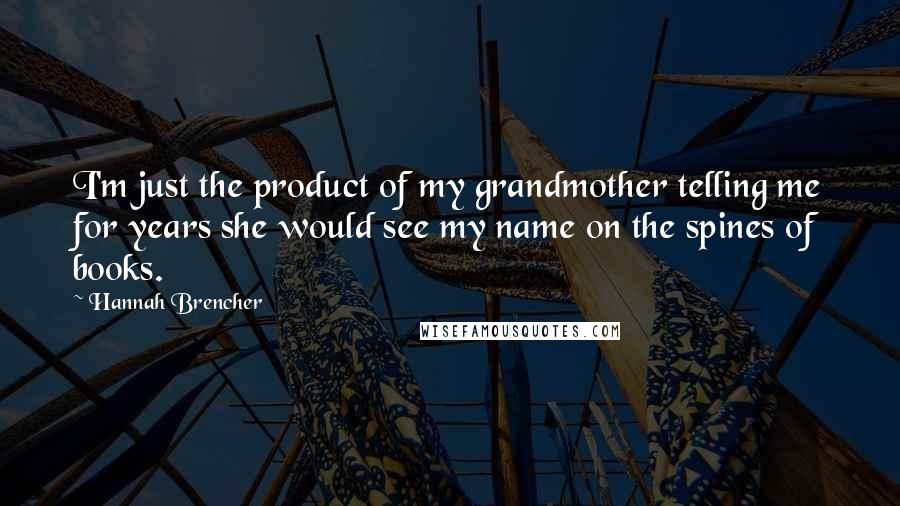 Hannah Brencher Quotes: I'm just the product of my grandmother telling me for years she would see my name on the spines of books.