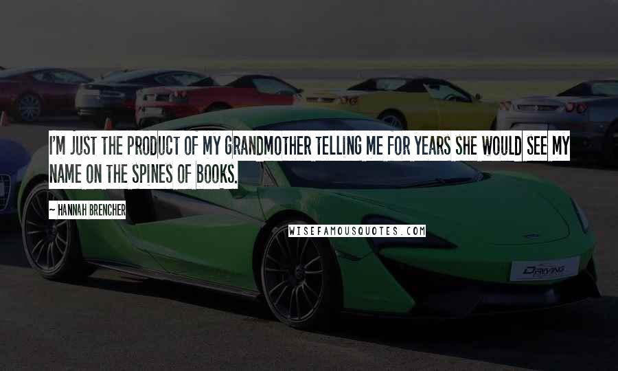 Hannah Brencher Quotes: I'm just the product of my grandmother telling me for years she would see my name on the spines of books.