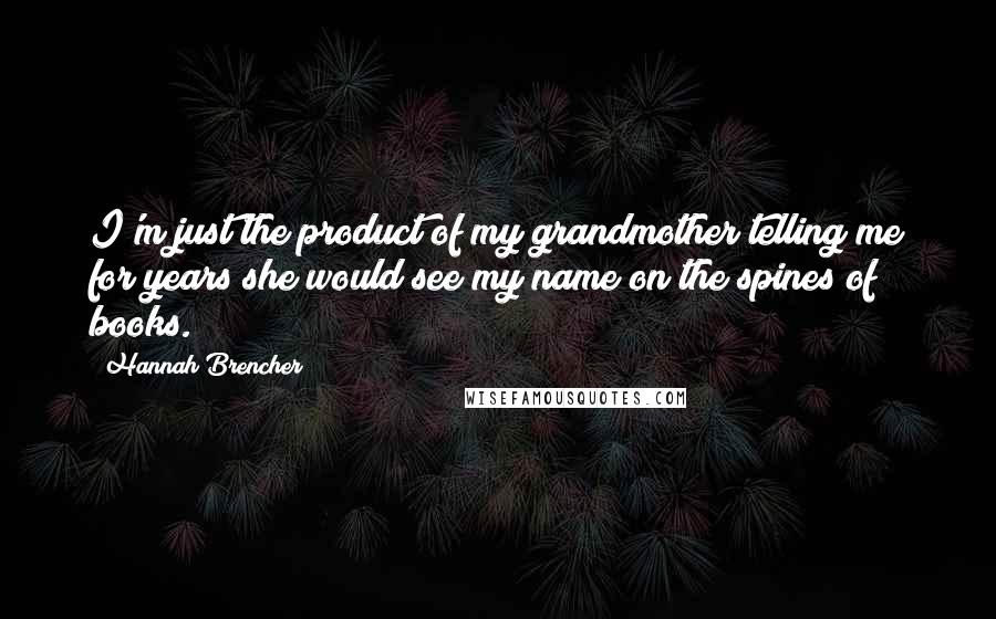 Hannah Brencher Quotes: I'm just the product of my grandmother telling me for years she would see my name on the spines of books.