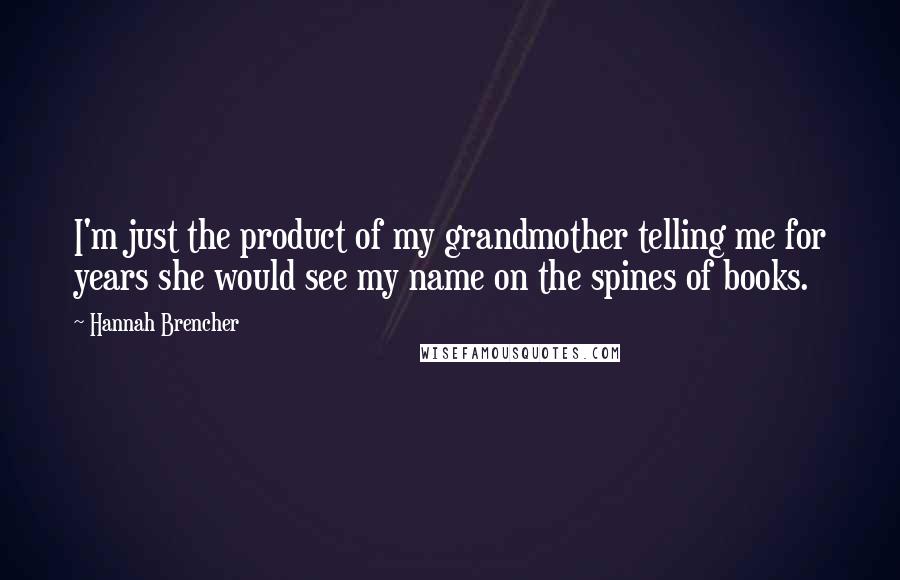 Hannah Brencher Quotes: I'm just the product of my grandmother telling me for years she would see my name on the spines of books.