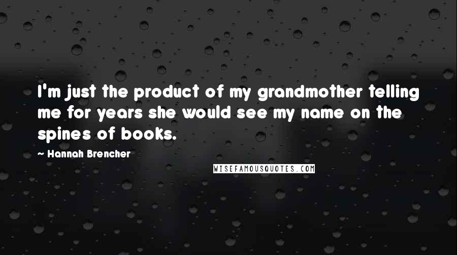 Hannah Brencher Quotes: I'm just the product of my grandmother telling me for years she would see my name on the spines of books.
