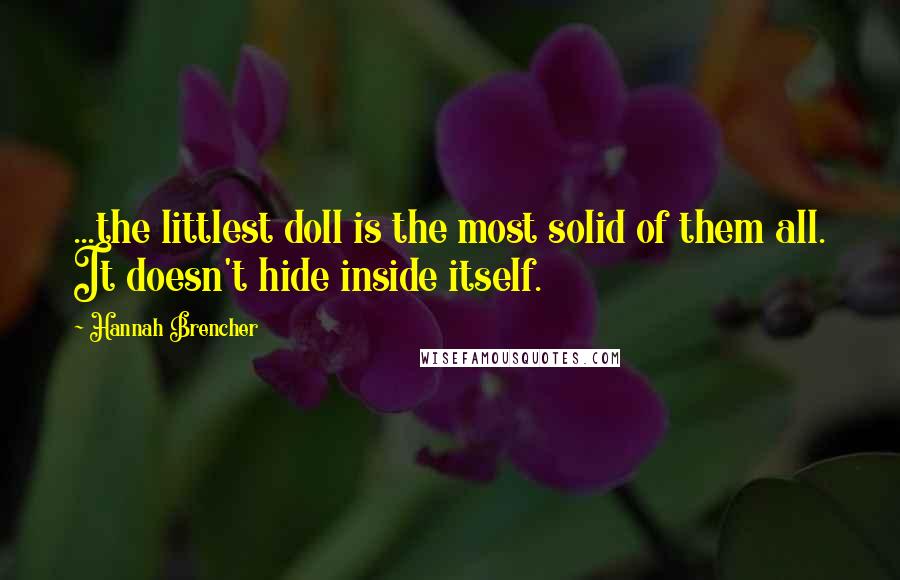 Hannah Brencher Quotes: ...the littlest doll is the most solid of them all. It doesn't hide inside itself.