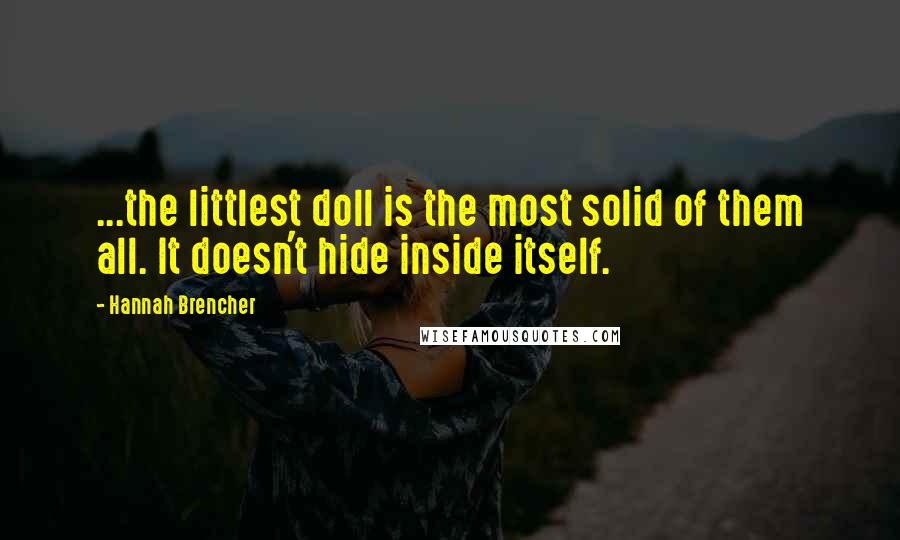 Hannah Brencher Quotes: ...the littlest doll is the most solid of them all. It doesn't hide inside itself.