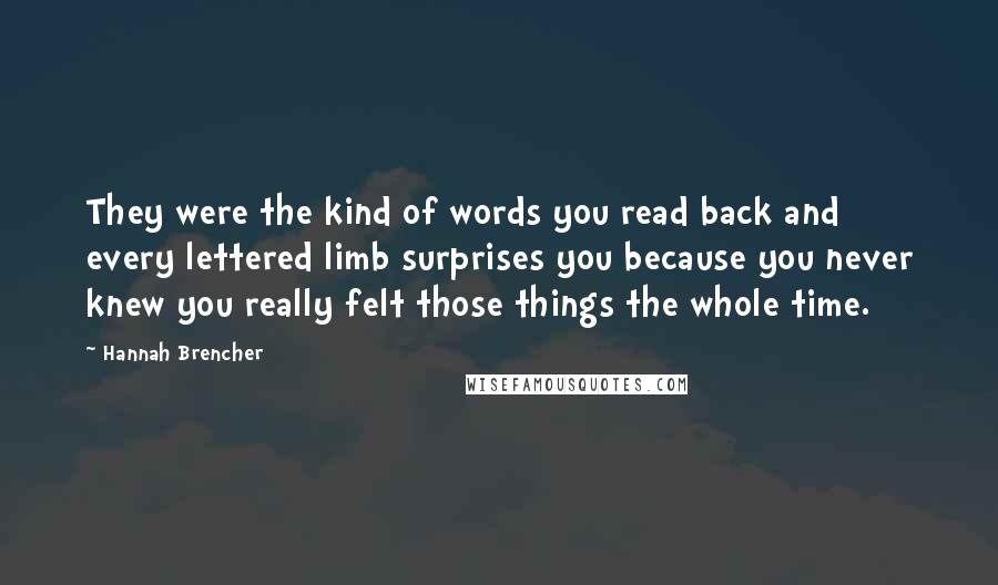 Hannah Brencher Quotes: They were the kind of words you read back and every lettered limb surprises you because you never knew you really felt those things the whole time.
