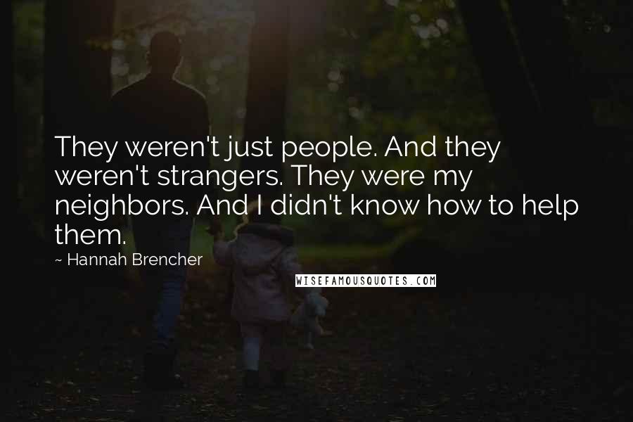 Hannah Brencher Quotes: They weren't just people. And they weren't strangers. They were my neighbors. And I didn't know how to help them.