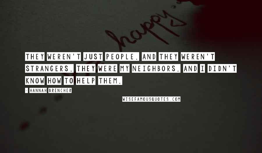 Hannah Brencher Quotes: They weren't just people. And they weren't strangers. They were my neighbors. And I didn't know how to help them.