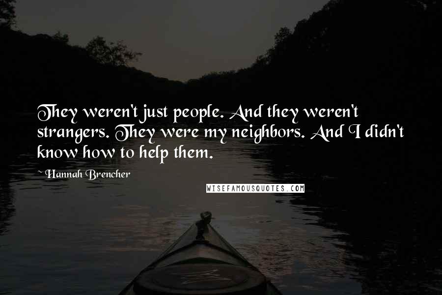 Hannah Brencher Quotes: They weren't just people. And they weren't strangers. They were my neighbors. And I didn't know how to help them.