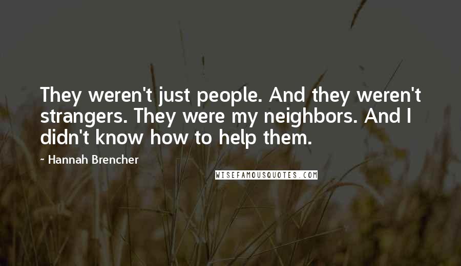 Hannah Brencher Quotes: They weren't just people. And they weren't strangers. They were my neighbors. And I didn't know how to help them.