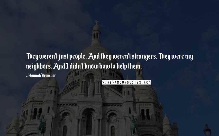 Hannah Brencher Quotes: They weren't just people. And they weren't strangers. They were my neighbors. And I didn't know how to help them.
