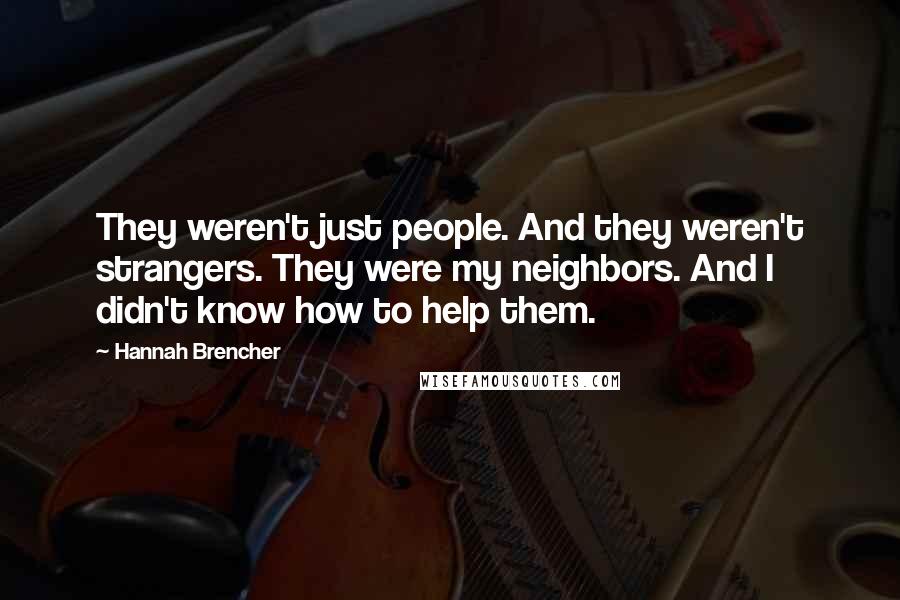 Hannah Brencher Quotes: They weren't just people. And they weren't strangers. They were my neighbors. And I didn't know how to help them.