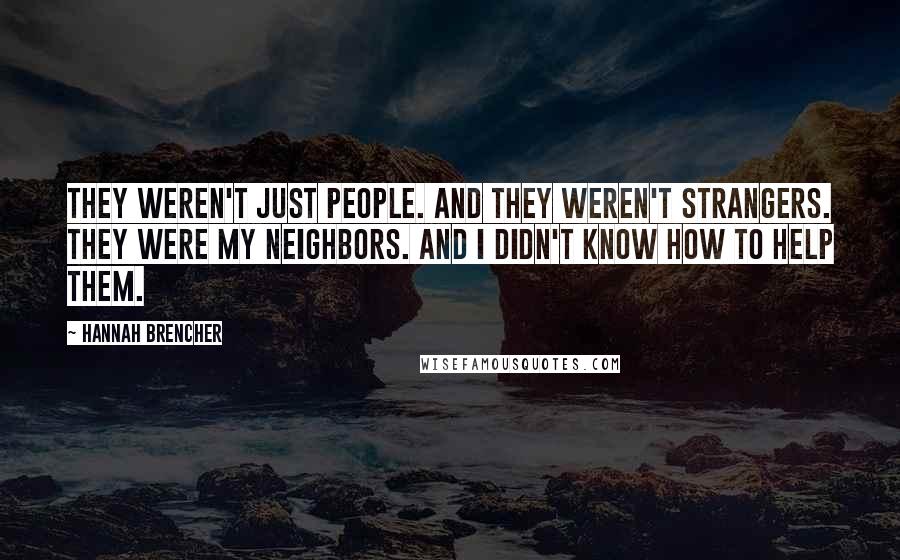 Hannah Brencher Quotes: They weren't just people. And they weren't strangers. They were my neighbors. And I didn't know how to help them.