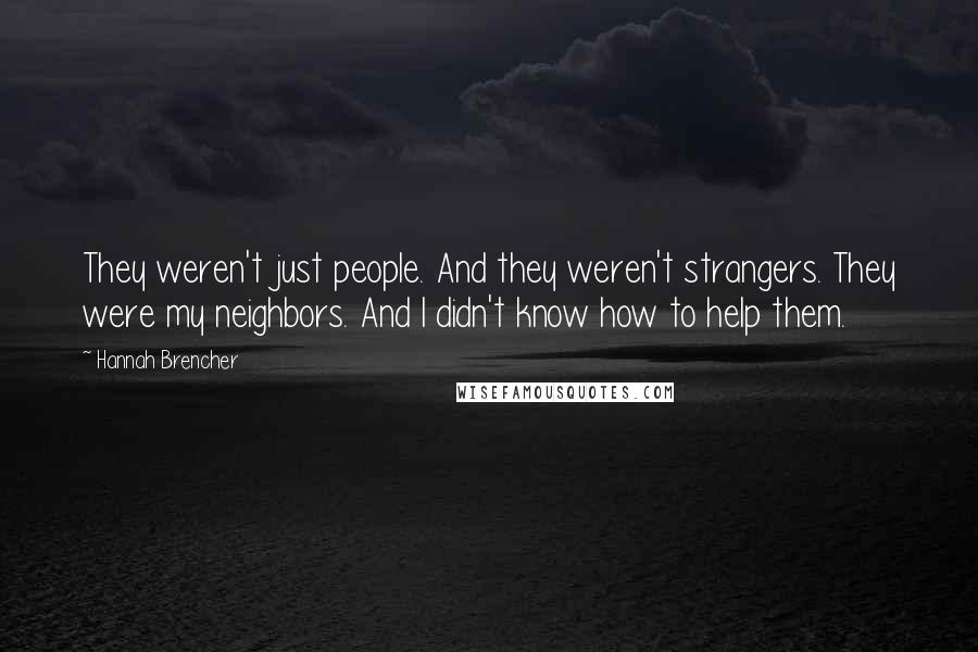 Hannah Brencher Quotes: They weren't just people. And they weren't strangers. They were my neighbors. And I didn't know how to help them.