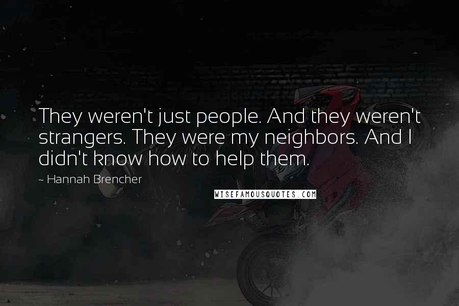 Hannah Brencher Quotes: They weren't just people. And they weren't strangers. They were my neighbors. And I didn't know how to help them.