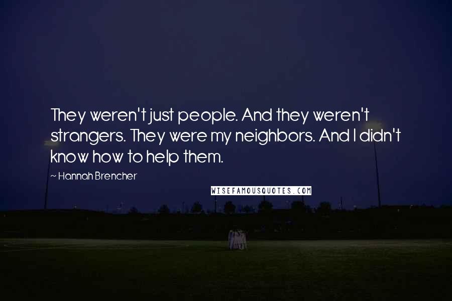 Hannah Brencher Quotes: They weren't just people. And they weren't strangers. They were my neighbors. And I didn't know how to help them.