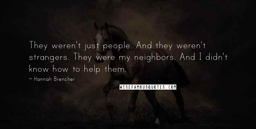Hannah Brencher Quotes: They weren't just people. And they weren't strangers. They were my neighbors. And I didn't know how to help them.