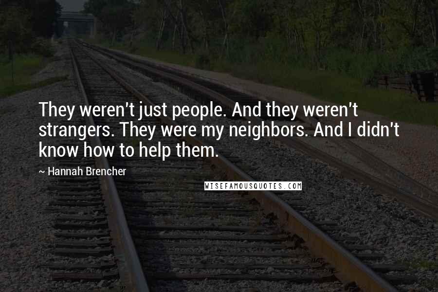 Hannah Brencher Quotes: They weren't just people. And they weren't strangers. They were my neighbors. And I didn't know how to help them.