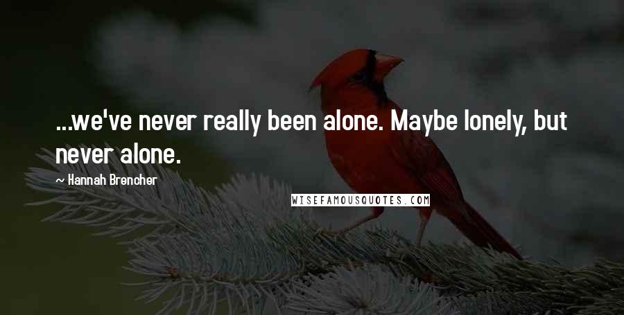 Hannah Brencher Quotes: ...we've never really been alone. Maybe lonely, but never alone.