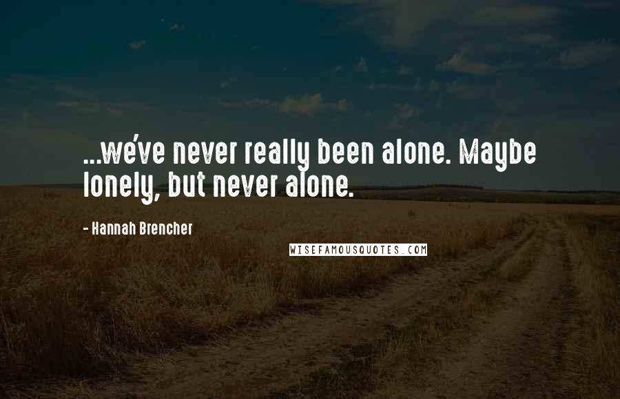 Hannah Brencher Quotes: ...we've never really been alone. Maybe lonely, but never alone.