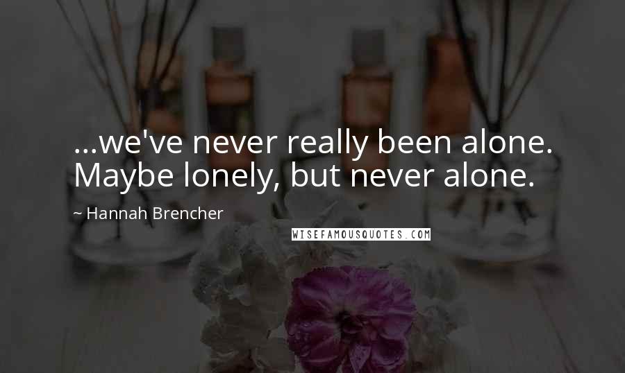 Hannah Brencher Quotes: ...we've never really been alone. Maybe lonely, but never alone.